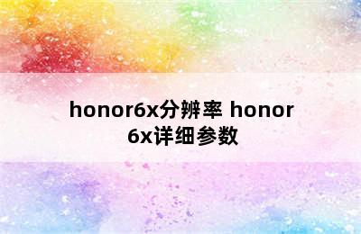 honor6x分辨率 honor 6x详细参数